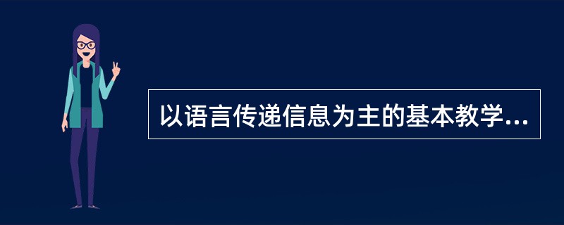 以语言传递信息为主的基本教学方法是（）。