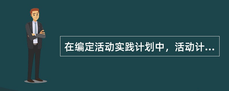 在编定活动实践计划中，活动计划的内容一般包括活动目标、（）、过程安排、（）