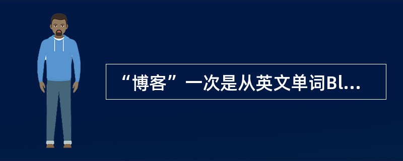 “博客”一次是从英文单词Blogger音译而来的。