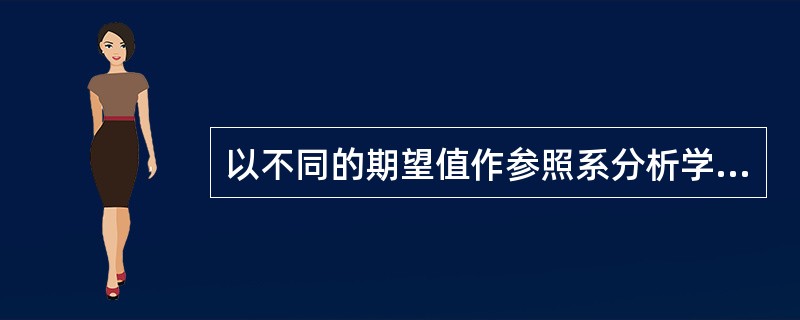 以不同的期望值作参照系分析学习需要，便形成两种不同的确定学习需要的方法，主要有（