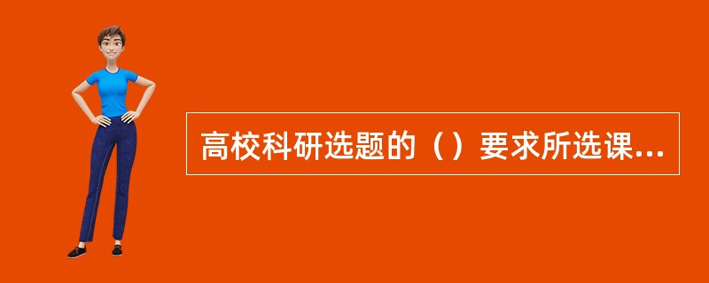 高校科研选题的（）要求所选课题要对当前社会所出现问题的解决有一定帮助。