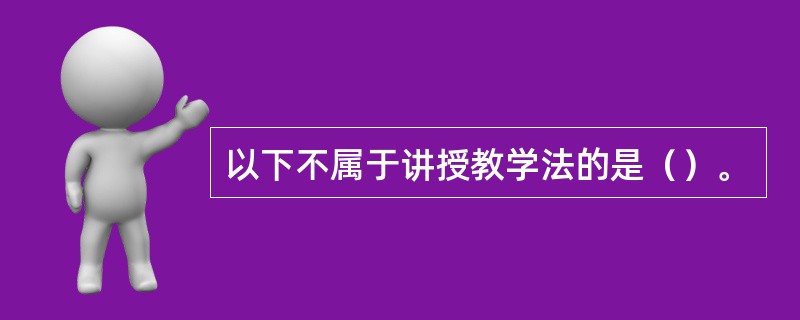 以下不属于讲授教学法的是（）。