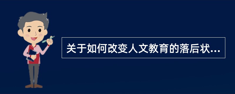 关于如何改变人文教育的落后状况，下列说法错误的是（）。