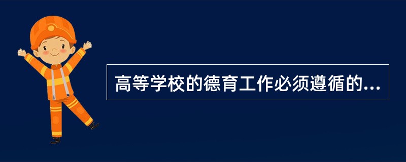 高等学校的德育工作必须遵循的原则有（）。