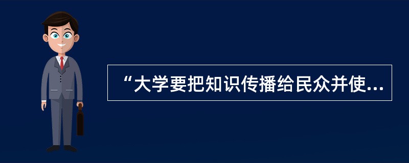 “大学要把知识传播给民众并使其能运用知识解决经济、社会、政治等方面的问题看作是大