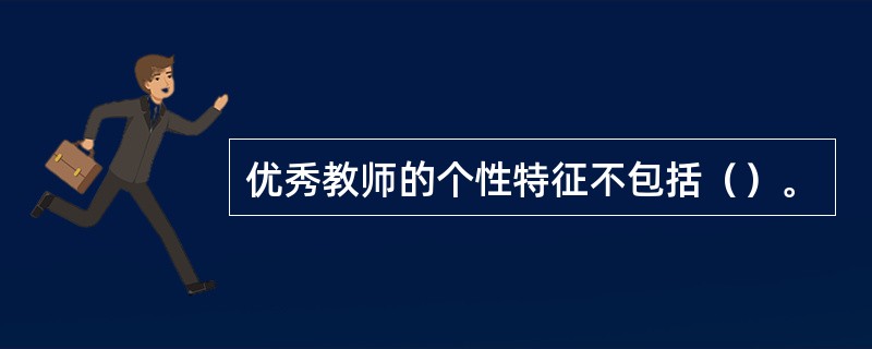 优秀教师的个性特征不包括（）。