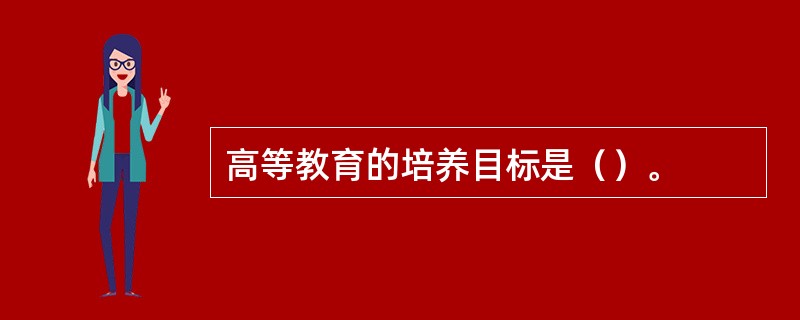 高等教育的培养目标是（）。