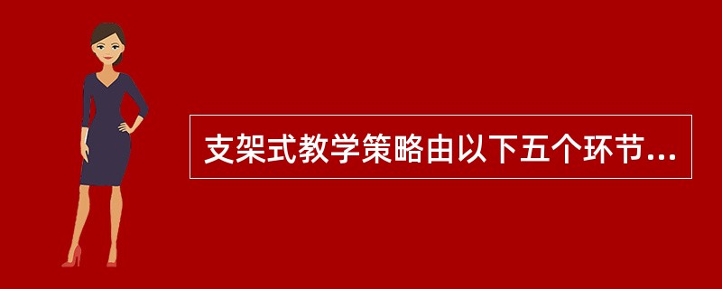 支架式教学策略由以下五个环节组成。正确的是：（）