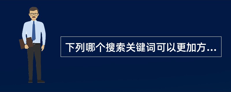 下列哪个搜索关键词可以更加方便快捷的找到文本资源（）。