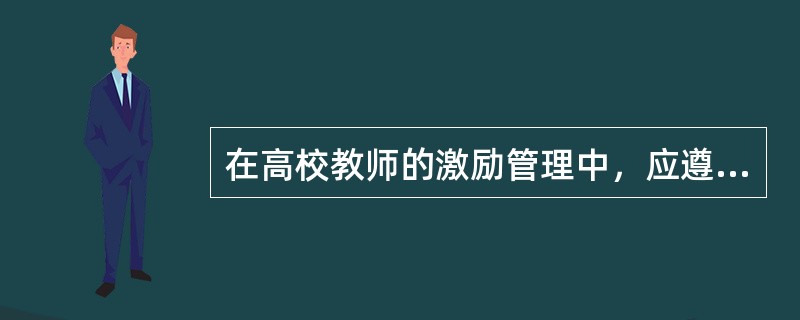 在高校教师的激励管理中，应遵循的原则是（）。