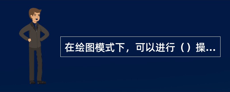 在绘图模式下，可以进行（）操作。