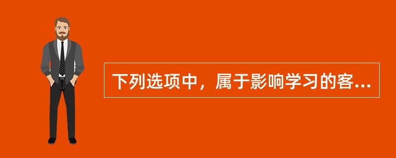 下列选项中，属于影响学习的客体因素的是（）。