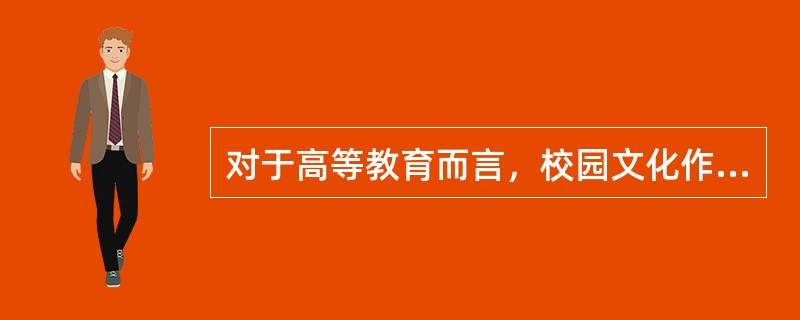 对于高等教育而言，校园文化作为社会的亚文化类型极为重要，这表明了（）。