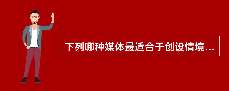 下列哪种媒体最适合于创设情境、营造氛围、展示真实场景（）。