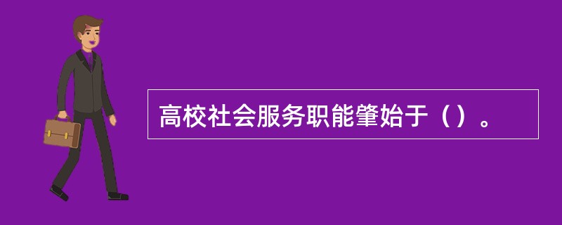 高校社会服务职能肇始于（）。