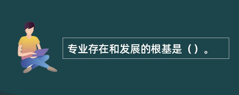 专业存在和发展的根基是（）。