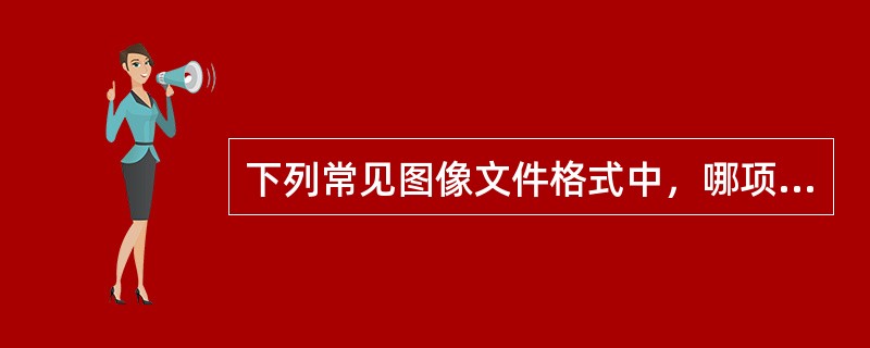 下列常见图像文件格式中，哪项为位图图像文件格式（）。