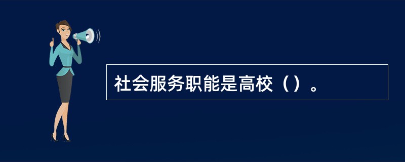 社会服务职能是高校（）。
