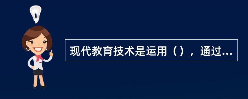 现代教育技术是运用（），通过对教与学的过程和资源的设计、开发、利用、管理和评价，