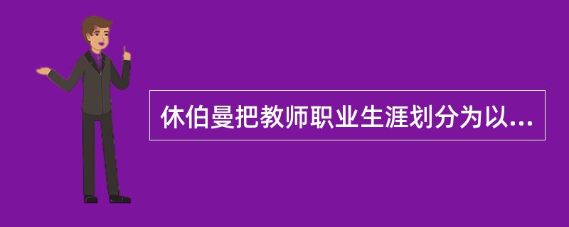 休伯曼把教师职业生涯划分为以下哪个几时期？（）