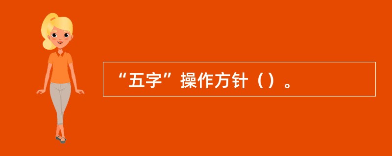 “五字”操作方针（）。