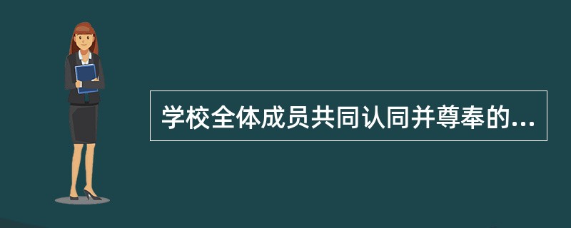 学校全体成员共同认同并尊奉的价值观念思想意识、发展目标等，体现的是（）。