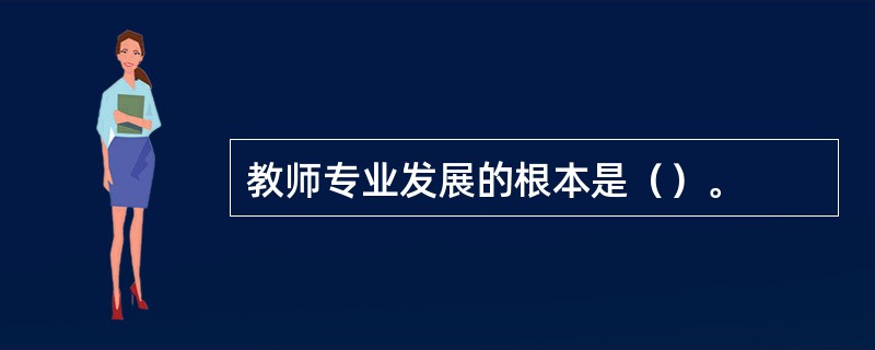 教师专业发展的根本是（）。