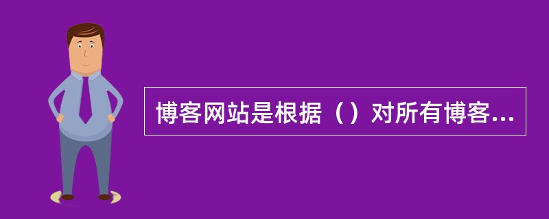 博客网站是根据（）对所有博客日志进行自动分类，方便查找的。