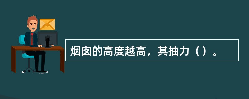 烟囱的高度越高，其抽力（）。