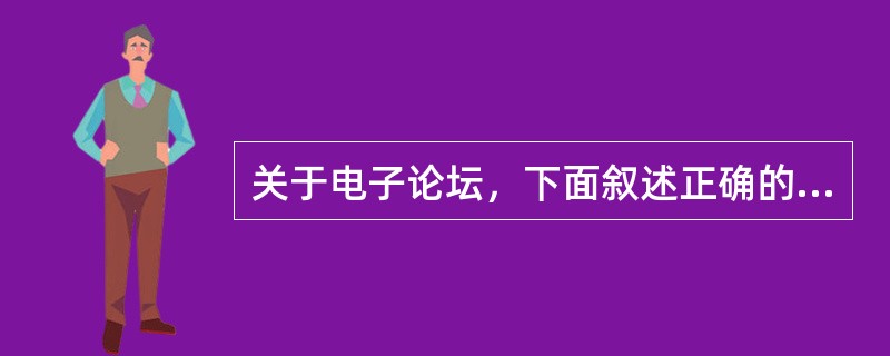 关于电子论坛，下面叙述正确的是（）。