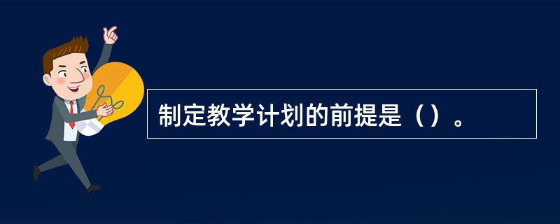 制定教学计划的前提是（）。