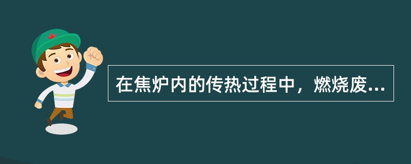 在焦炉内的传热过程中，燃烧废气传给炉墙的热量小于炉墙传给煤料的热量，所处的结焦时