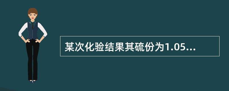 某次化验结果其硫份为1.05%，表明（）。