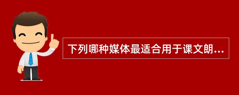 下列哪种媒体最适合用于课文朗读、背景音乐、解说、音效（）。