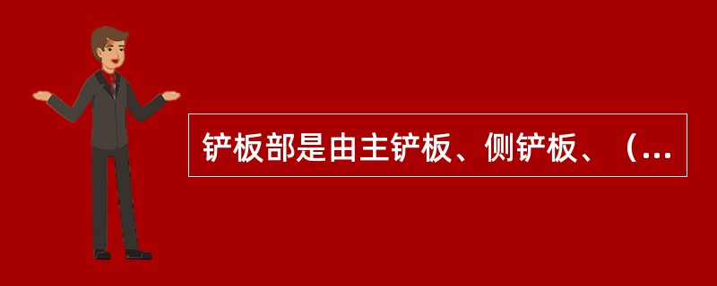 铲板部是由主铲板、侧铲板、（）、（）等组成。