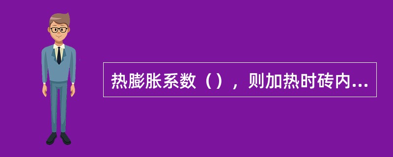 热膨胀系数（），则加热时砖内部所引起的温度应力大。