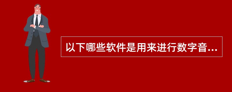 以下哪些软件是用来进行数字音频编辑的（）。