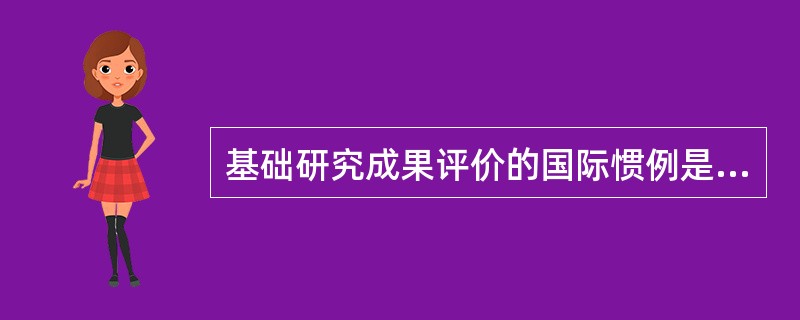 基础研究成果评价的国际惯例是（）。