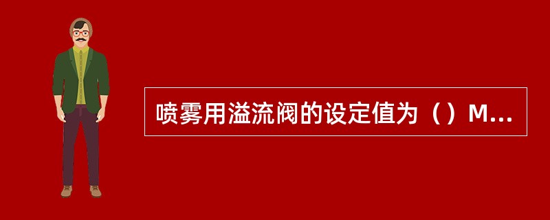 喷雾用溢流阀的设定值为（）MPa，油缸用溢流阀的设定值为（）MPa。