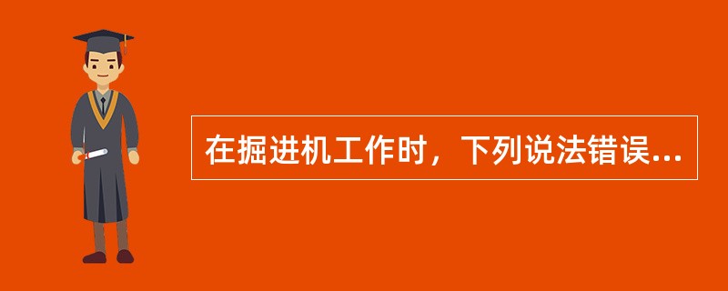 在掘进机工作时，下列说法错误的是：（）。