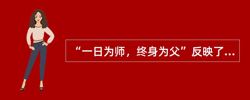 “一日为师，终身为父”反映了师生关系中的（）。