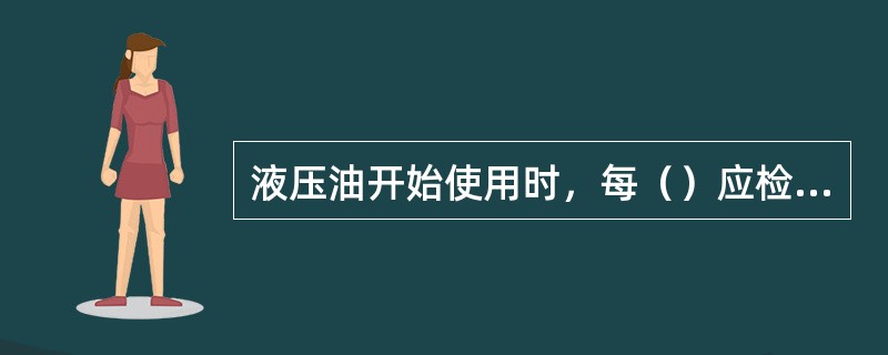 液压油开始使用时，每（）应检查和清理回油过滤器。