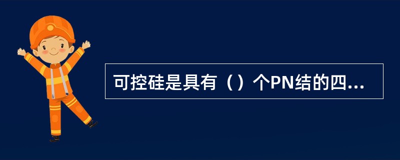 可控硅是具有（）个PN结的四层半导体器件。