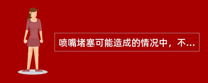 喷嘴堵塞可能造成的情况中，不包括下面哪项？（）