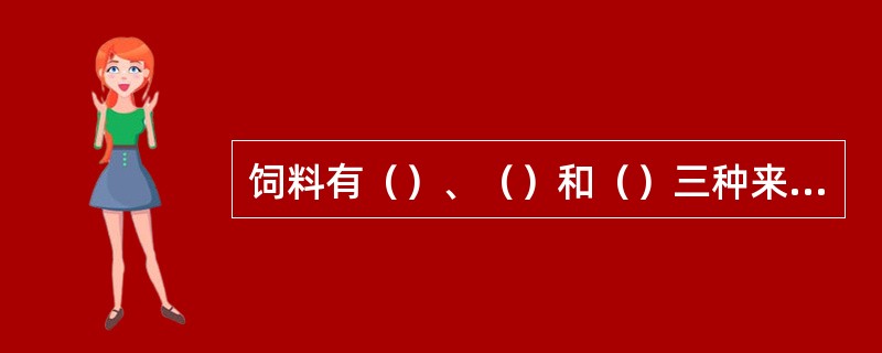 饲料有（）、（）和（）三种来源。