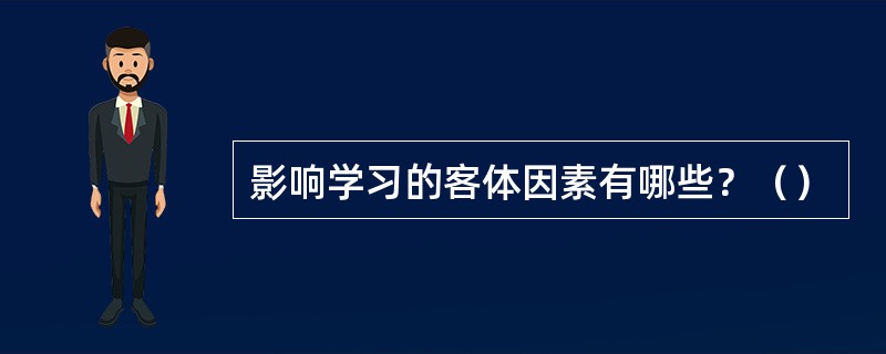 影响学习的客体因素有哪些？（）