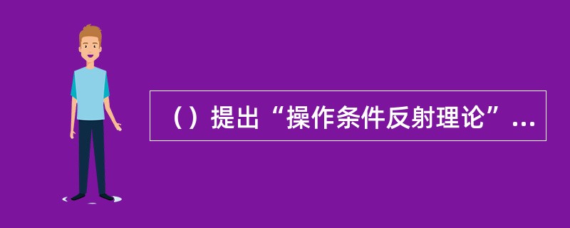 （）提出“操作条件反射理论”和“积极强化”的理论，并据此设计制造了教学机器，被西