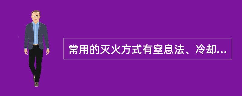 常用的灭火方式有窒息法、冷却法和（ ）。