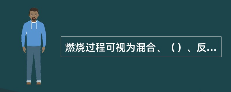 燃烧过程可视为混合、（）、反应三个彼此不同又有密切联系的阶段。