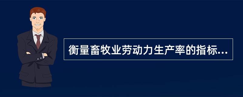 衡量畜牧业劳动力生产率的指标主要有哪些？